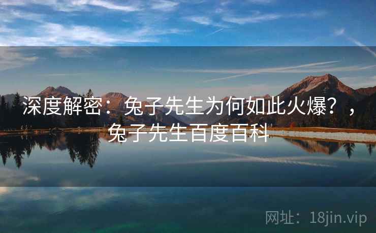 深度解密：兔子先生为何如此火爆？，兔子先生百度百科