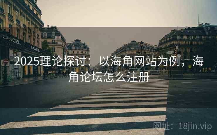 2025理论探讨：以海角网站为例，海角论坛怎么注册