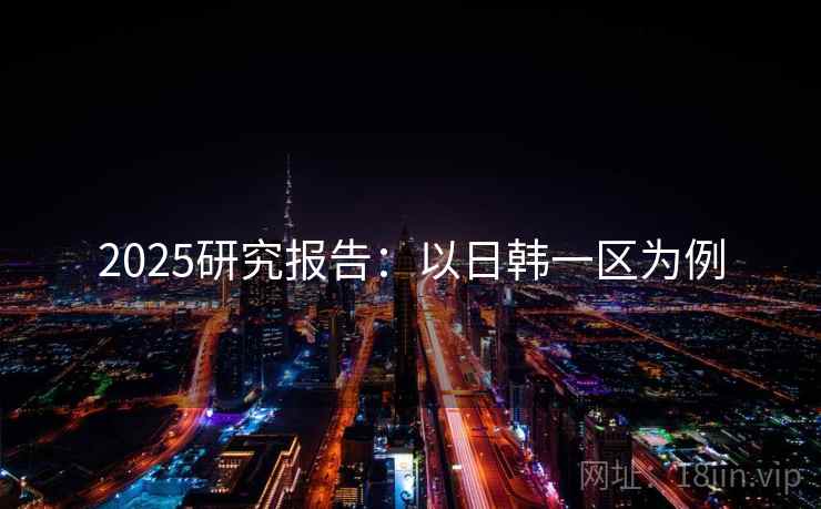 2025研究报告：以日韩一区为例