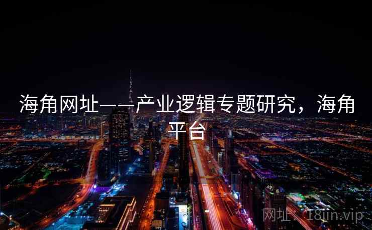 海角网址——产业逻辑专题研究，海角平台