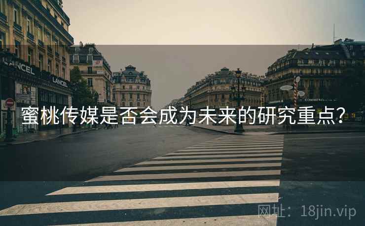 蜜桃传媒是否会成为未来的研究重点？