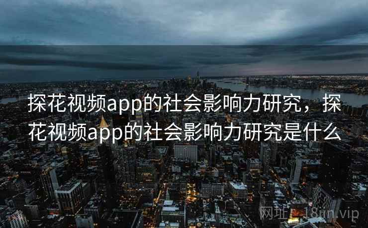 探花视频app的社会影响力研究，探花视频app的社会影响力研究是什么