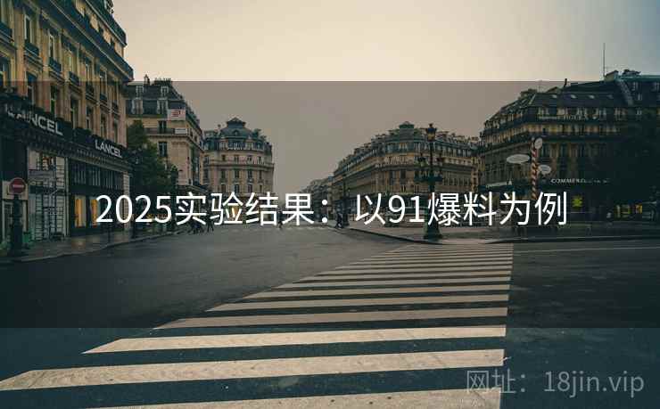 2025实验结果：以91爆料为例