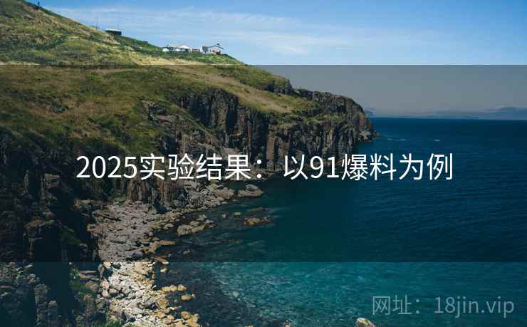 2025实验结果：以91爆料为例