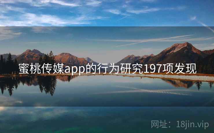 蜜桃传媒app的行为研究197项发现