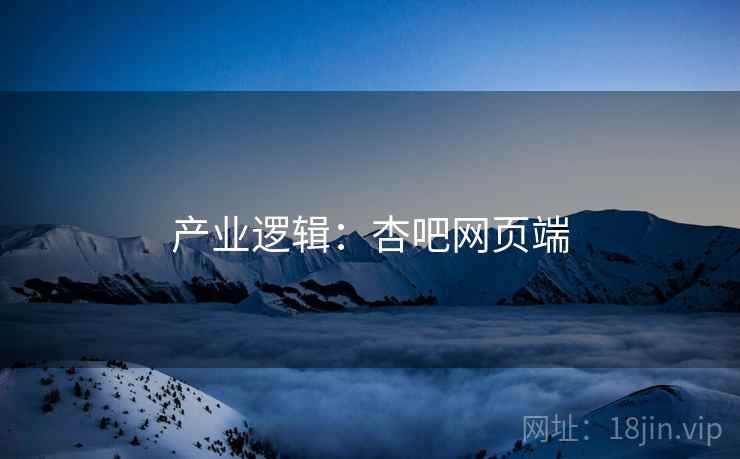 产业逻辑：杏吧网页端