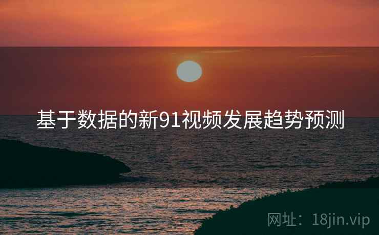 基于数据的新91视频发展趋势预测