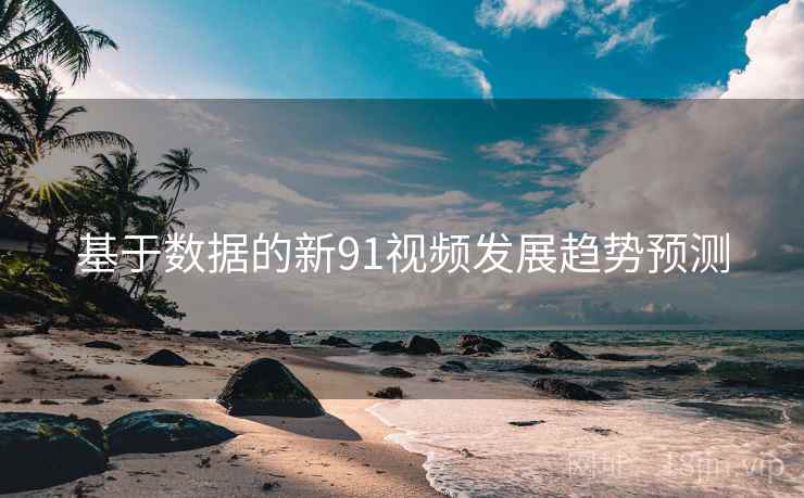 基于数据的新91视频发展趋势预测