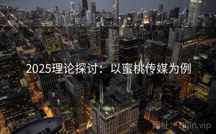 2025理论探讨：以蜜桃传媒为例