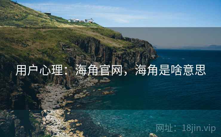 用户心理：海角官网，海角是啥意思