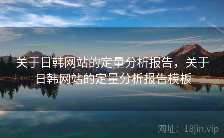 关于日韩网站的定量分析报告，关于日韩网站的定量分析报告模板