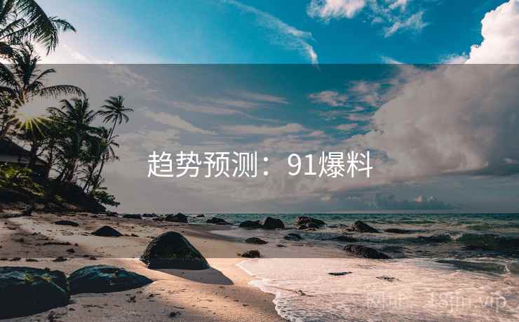趋势预测：91爆料