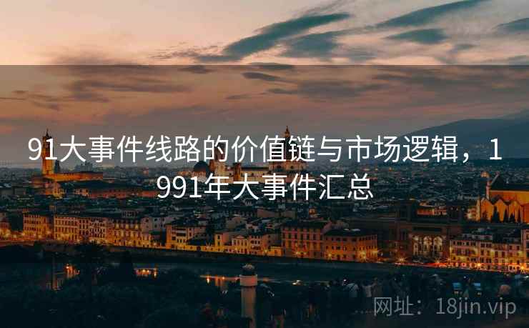 91大事件线路的价值链与市场逻辑，1991年大事件汇总