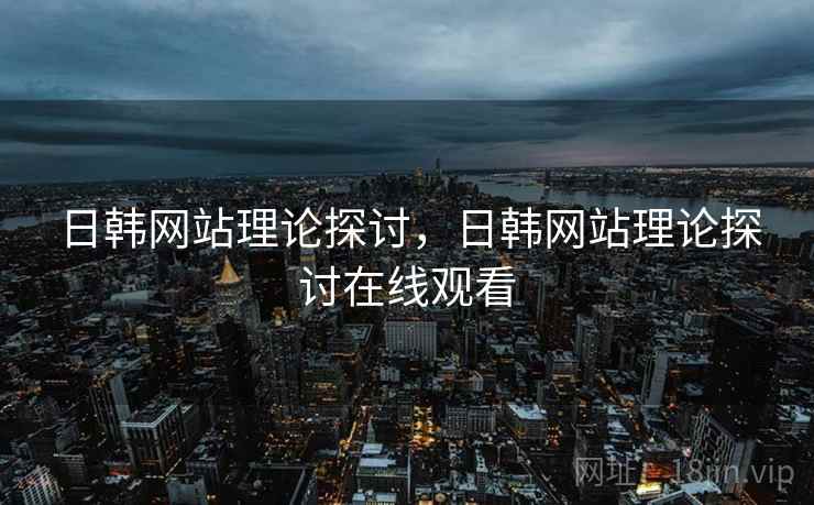 日韩网站理论探讨，日韩网站理论探讨在线观看