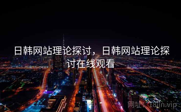 日韩网站理论探讨，日韩网站理论探讨在线观看