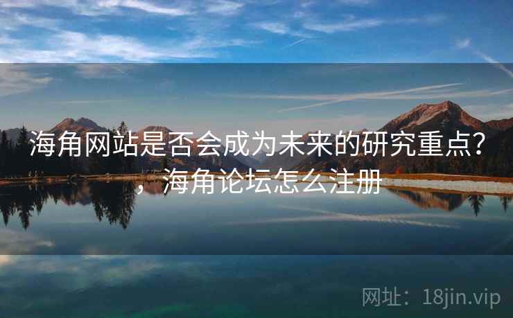 海角网站是否会成为未来的研究重点？，海角论坛怎么注册