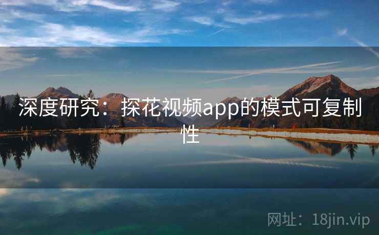 深度研究：探花视频app的模式可复制性