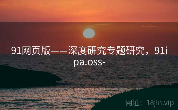 91网页版——深度研究专题研究，91ipa.oss-