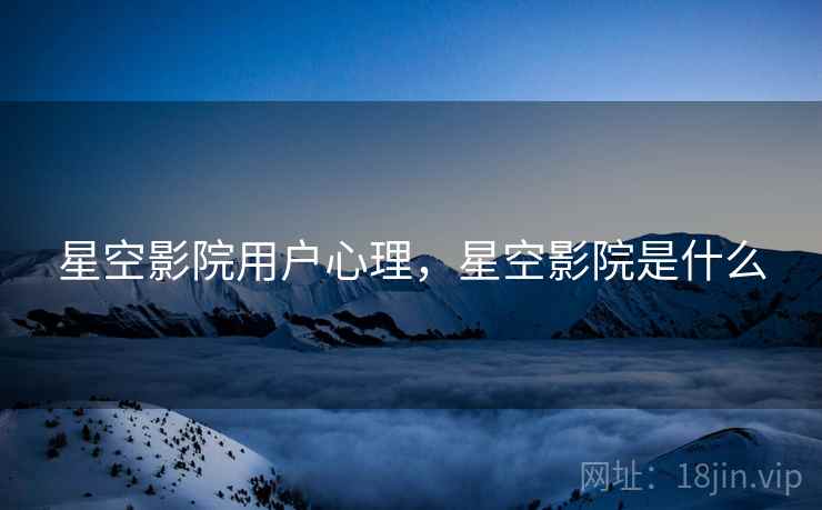 星空影院用户心理，星空影院是什么