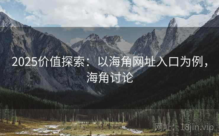 2025价值探索：以海角网址入口为例，海角讨论