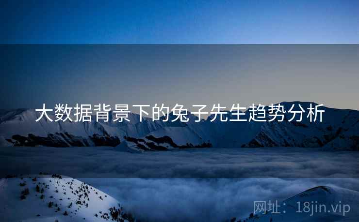 大数据背景下的兔子先生趋势分析
