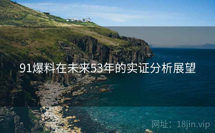 91爆料在未来53年的实证分析展望