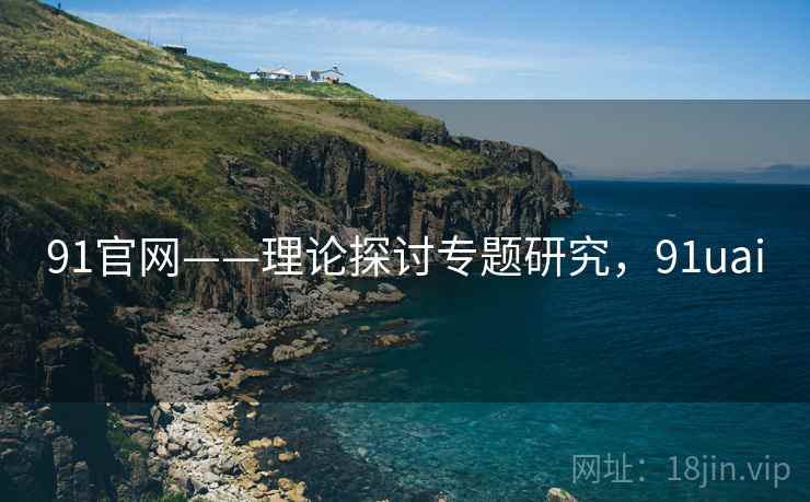 91官网——理论探讨专题研究，91uai