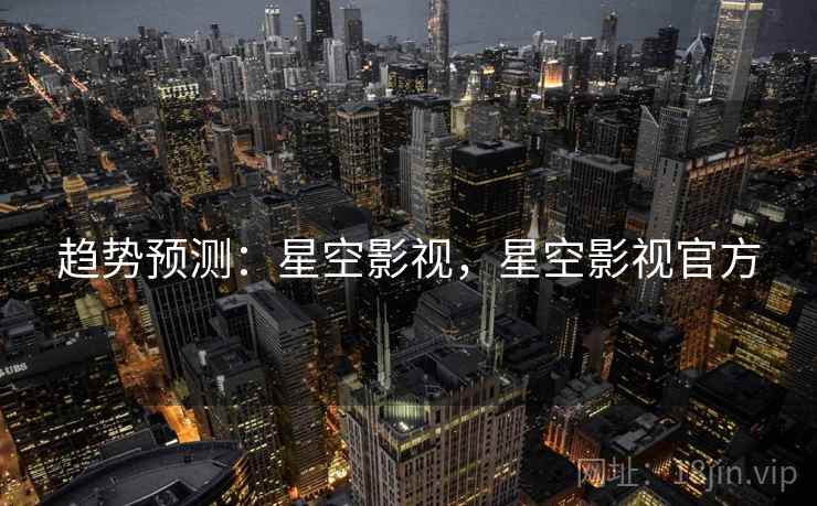 趋势预测：星空影视，星空影视官方