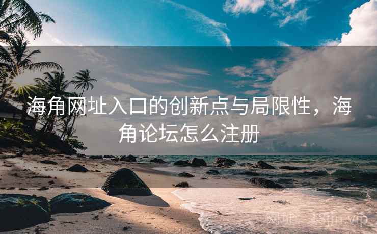 海角网址入口的创新点与局限性，海角论坛怎么注册