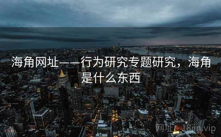 海角网址——行为研究专题研究，海角是什么东西