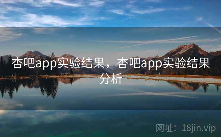 杏吧app实验结果，杏吧app实验结果分析