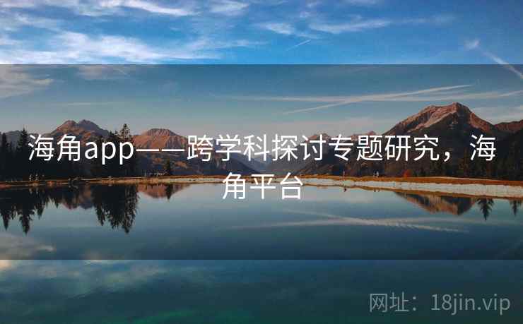 海角app——跨学科探讨专题研究，海角平台