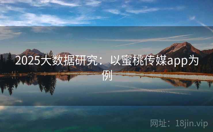 2025大数据研究：以蜜桃传媒app为例