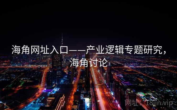海角网址入口——产业逻辑专题研究，海角讨论