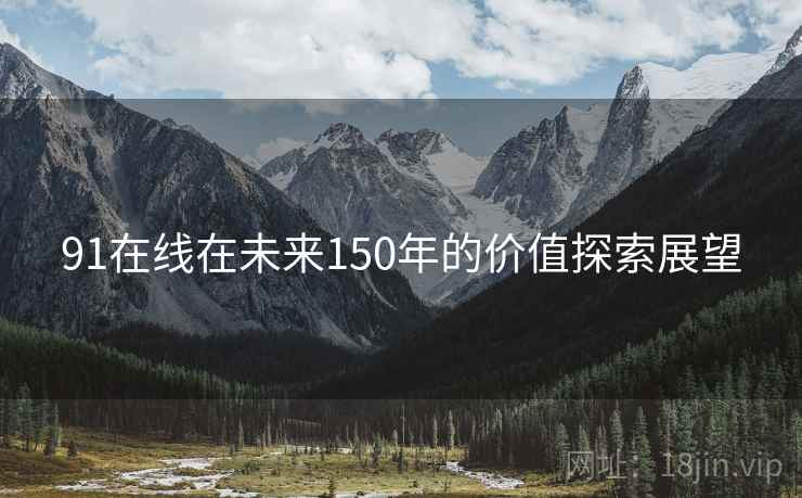 91在线在未来150年的价值探索展望