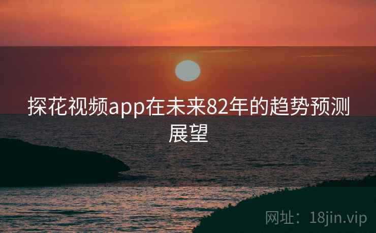 探花视频app在未来82年的趋势预测展望