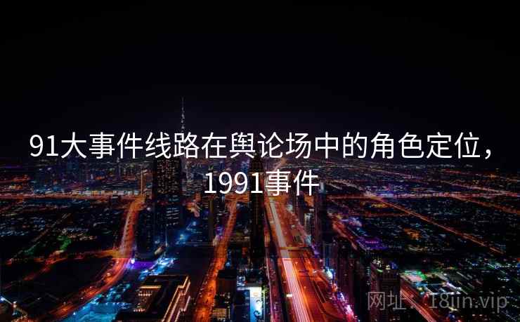 91大事件线路在舆论场中的角色定位，1991事件