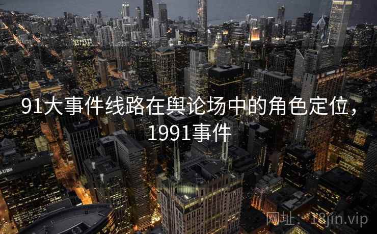 91大事件线路在舆论场中的角色定位，1991事件