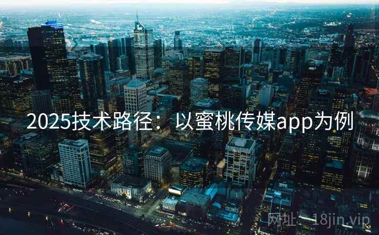 2025技术路径：以蜜桃传媒app为例