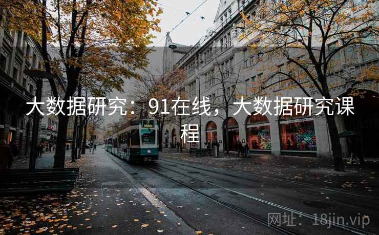 大数据研究：91在线，大数据研究课程