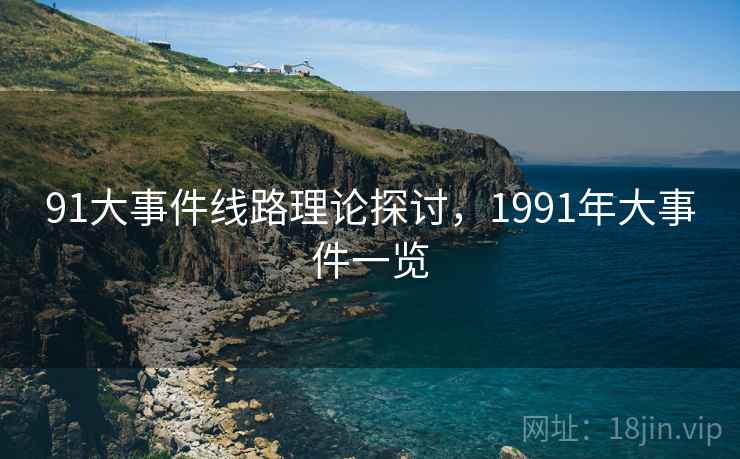 91大事件线路理论探讨，1991年大事件一览