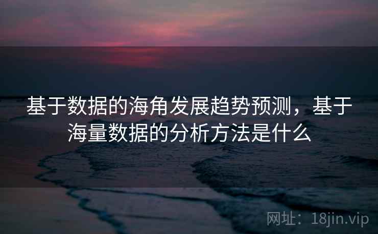 基于数据的海角发展趋势预测，基于海量数据的分析方法是什么