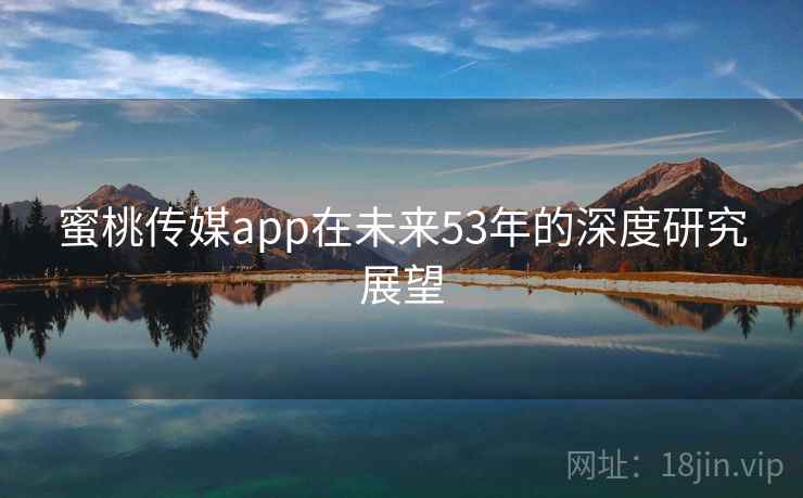 蜜桃传媒app在未来53年的深度研究展望