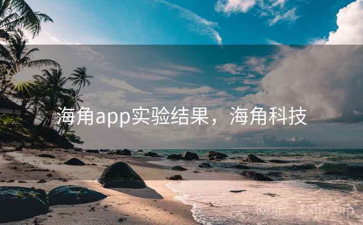 海角app实验结果，海角科技